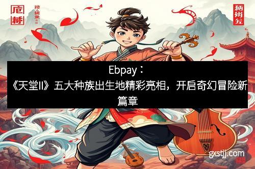 Ebpay：《天堂II》五大种族出生地精彩亮相，开启奇幻冒险新篇章