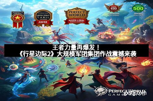 王者力量再爆发！《行星边际2》大规模军团集团作战震撼来袭