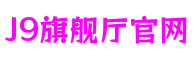 J9旗舰厅(中国区)官方网站